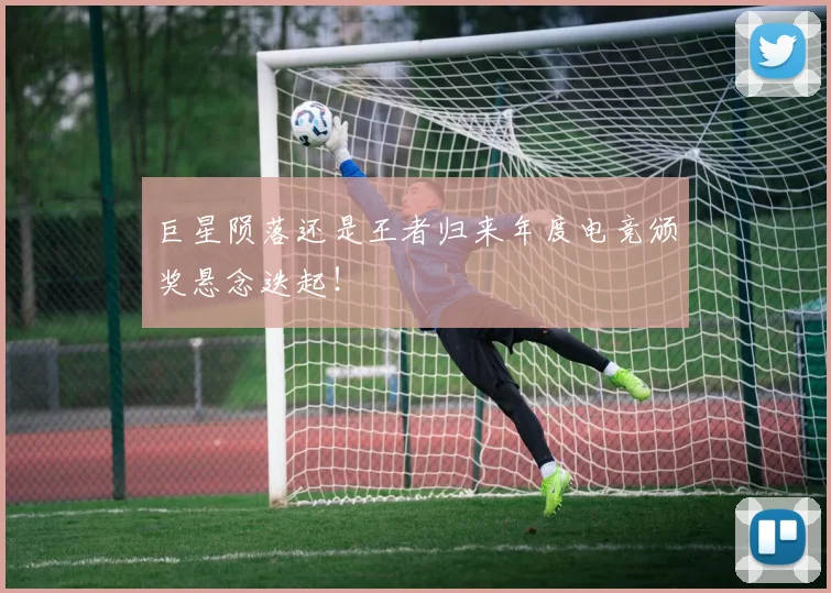 巨星陨落还是王者归来年度电竞颁奖悬念迭起！