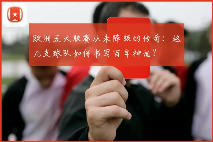 欧洲五大联赛从未降级的传奇：这几支球队如何书写百年神话？
