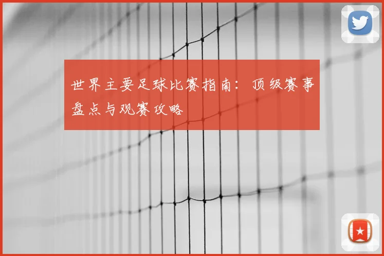世界主要足球比赛指南：顶级赛事盘点与观赛攻略