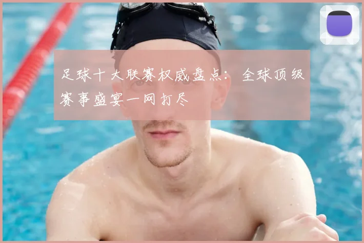 足球十大联赛权威盘点：全球顶级赛事盛宴一网打尽