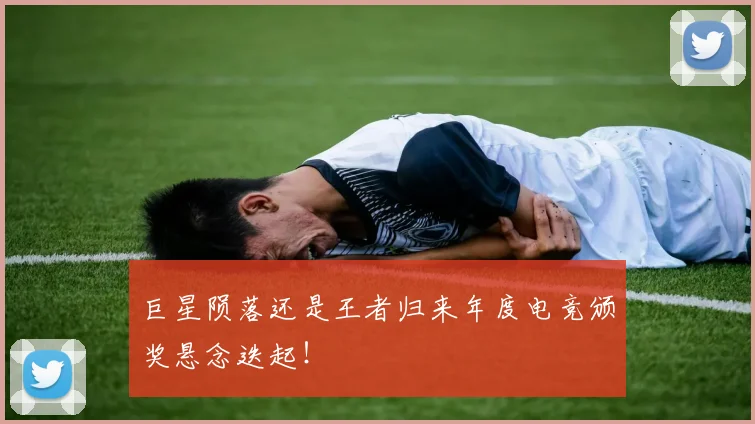 巨星陨落还是王者归来年度电竞颁奖悬念迭起！