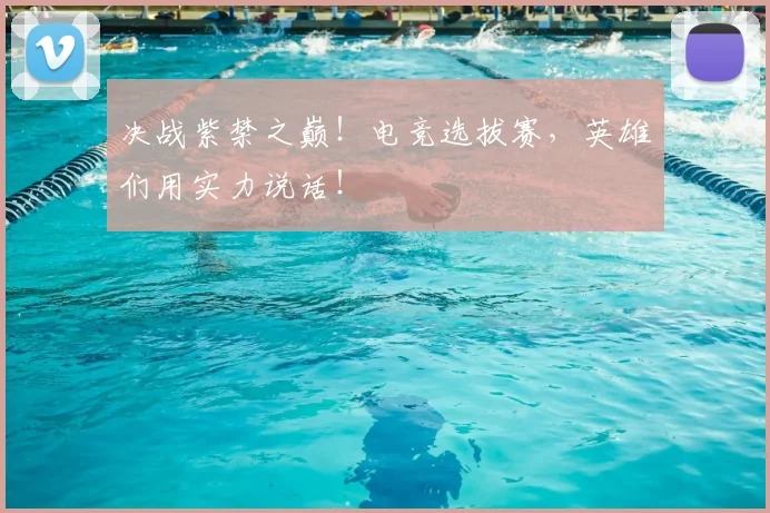 决战紫禁之巅！电竞选拔赛，英雄们用实力说话！