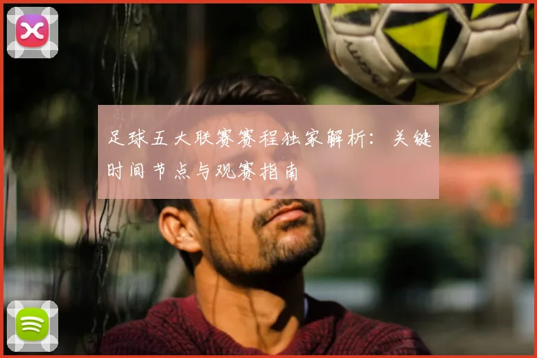 足球五大联赛赛程独家解析：关键时间节点与观赛指南