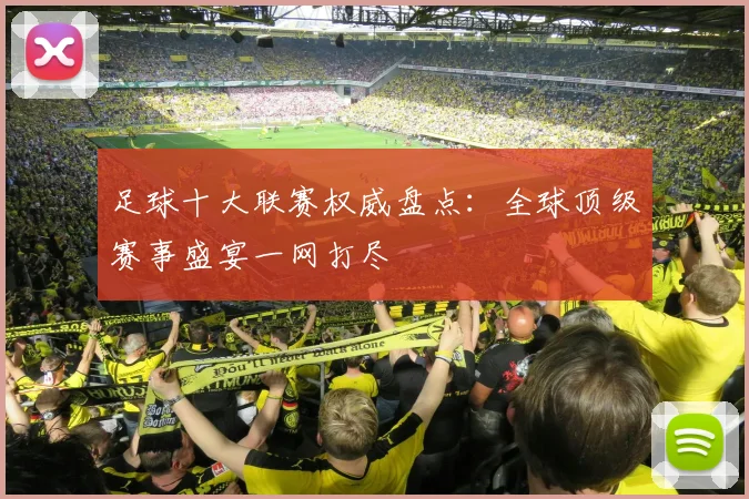 足球十大联赛权威盘点：全球顶级赛事盛宴一网打尽