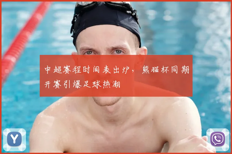 中超赛程时间表出炉，熊猫杯同期开赛引爆足球热潮
