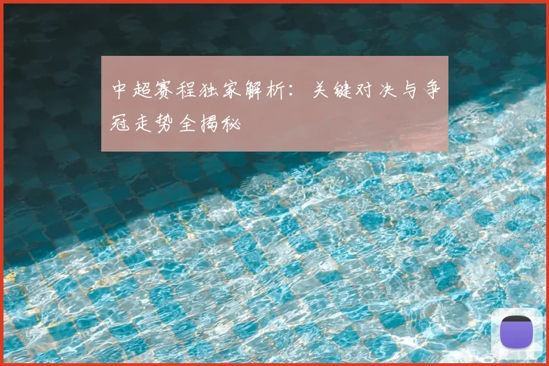 中超赛程独家解析：关键对决与争冠走势全揭秘