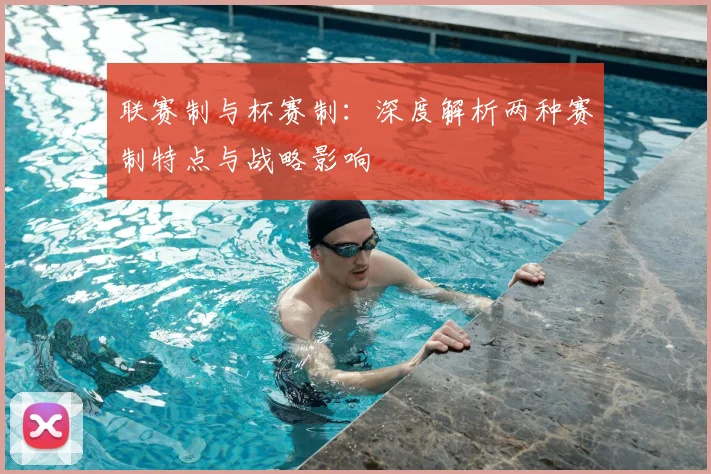 联赛制与杯赛制：深度解析两种赛制特点与战略影响