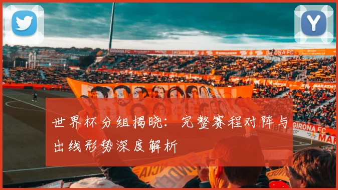 世界杯分组揭晓：完整赛程对阵与出线形势深度解析