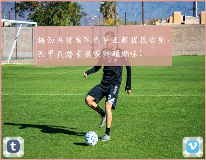 梅西或将离队巴萨王朝摇摇欲坠，西甲直播市场嗅到硝烟味！