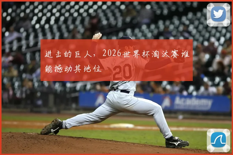 进击的巨人，2026世界杯淘汰赛谁能撼动其地位