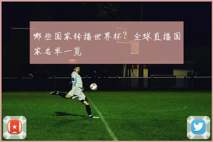 哪些国家转播世界杯？全球直播国家名单一览