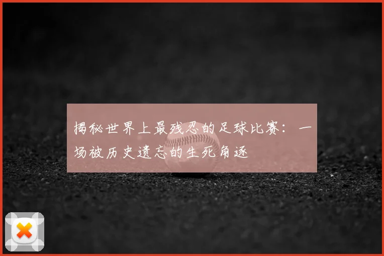 揭秘世界上最残忍的足球比赛：一场被历史遗忘的生死角逐