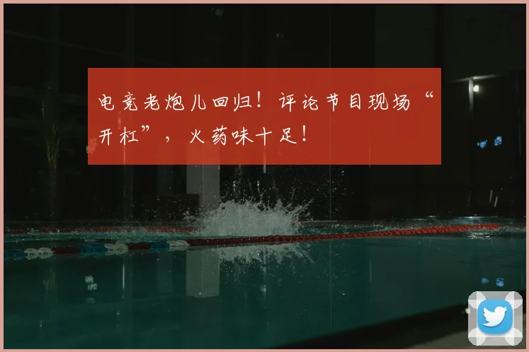 电竞老炮儿回归！评论节目现场“开杠”，火药味十足！